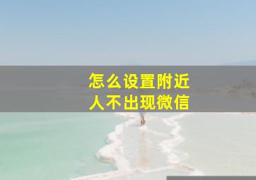 怎么设置附近人不出现微信