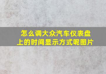 怎么调大众汽车仪表盘上的时间显示方式呢图片