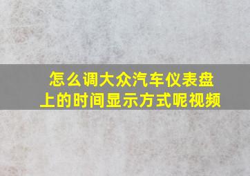 怎么调大众汽车仪表盘上的时间显示方式呢视频