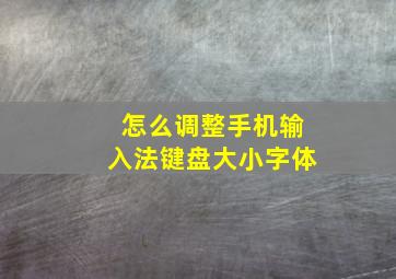 怎么调整手机输入法键盘大小字体