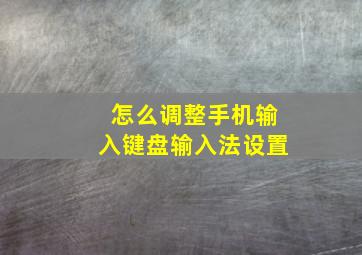 怎么调整手机输入键盘输入法设置