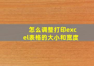 怎么调整打印excel表格的大小和宽度