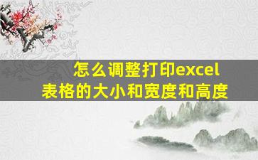 怎么调整打印excel表格的大小和宽度和高度