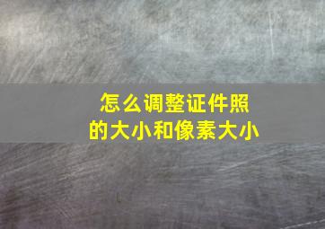 怎么调整证件照的大小和像素大小