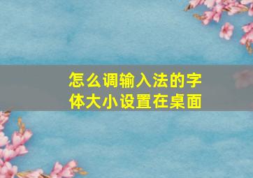 怎么调输入法的字体大小设置在桌面