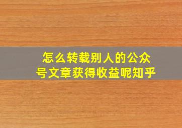 怎么转载别人的公众号文章获得收益呢知乎