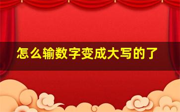 怎么输数字变成大写的了