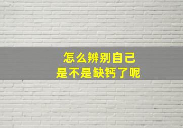 怎么辨别自己是不是缺钙了呢