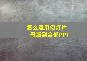 怎么运用幻灯片母版到全部PPT