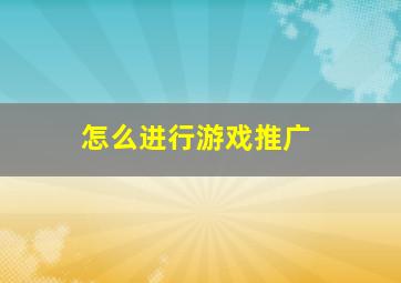 怎么进行游戏推广