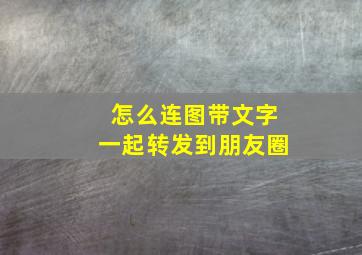 怎么连图带文字一起转发到朋友圈