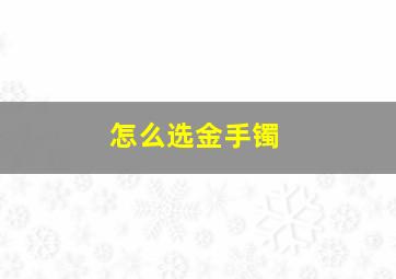 怎么选金手镯