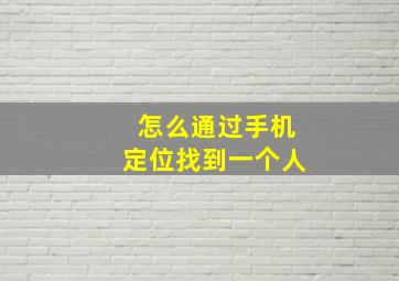 怎么通过手机定位找到一个人