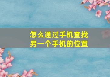 怎么通过手机查找另一个手机的位置