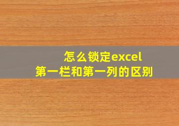 怎么锁定excel第一栏和第一列的区别