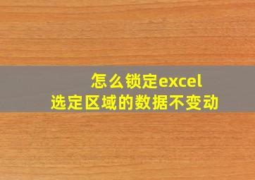 怎么锁定excel选定区域的数据不变动