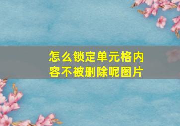 怎么锁定单元格内容不被删除呢图片