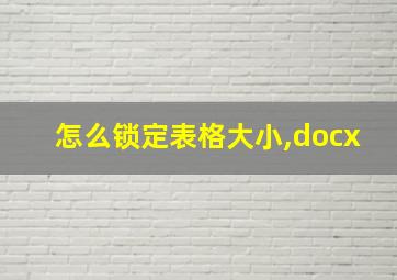 怎么锁定表格大小,docx