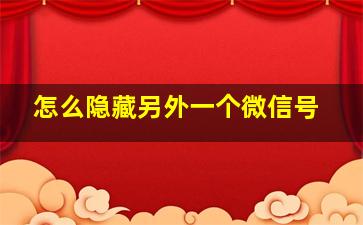 怎么隐藏另外一个微信号