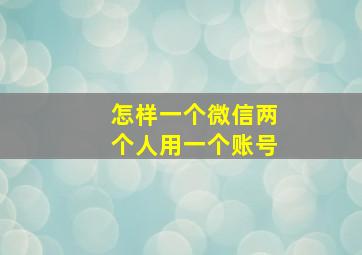 怎样一个微信两个人用一个账号