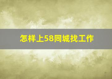 怎样上58同城找工作