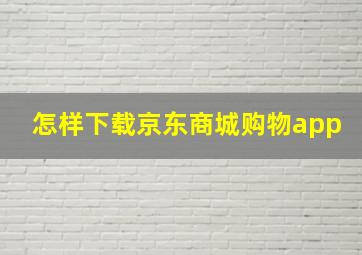 怎样下载京东商城购物app