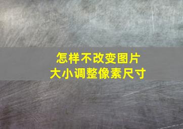 怎样不改变图片大小调整像素尺寸