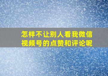 怎样不让别人看我微信视频号的点赞和评论呢