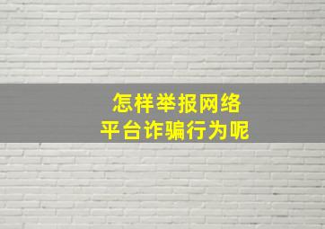 怎样举报网络平台诈骗行为呢