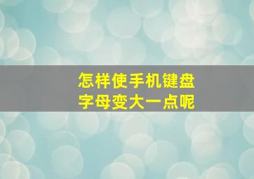 怎样使手机键盘字母变大一点呢