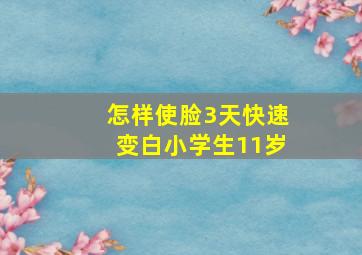 怎样使脸3天快速变白小学生11岁