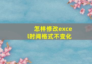 怎样修改excel时间格式不变化