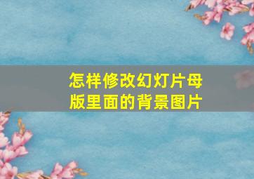 怎样修改幻灯片母版里面的背景图片