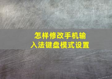 怎样修改手机输入法键盘模式设置