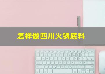 怎样做四川火锅底料