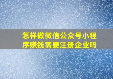 怎样做微信公众号小程序赚钱需要注册企业吗