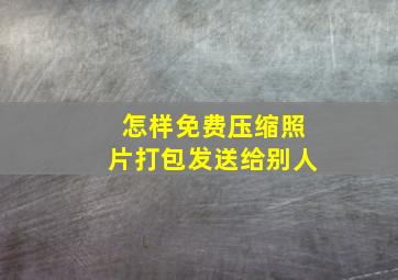 怎样免费压缩照片打包发送给别人