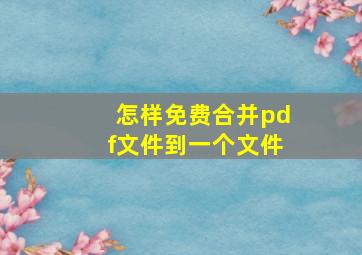 怎样免费合并pdf文件到一个文件