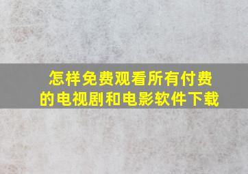 怎样免费观看所有付费的电视剧和电影软件下载