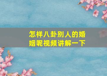 怎样八卦别人的婚姻呢视频讲解一下