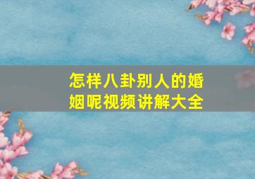 怎样八卦别人的婚姻呢视频讲解大全