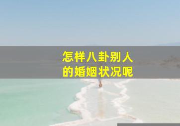 怎样八卦别人的婚姻状况呢