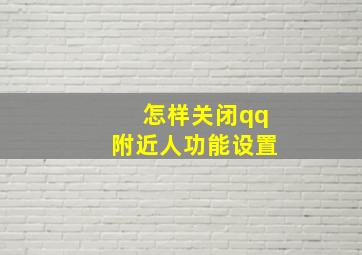 怎样关闭qq附近人功能设置