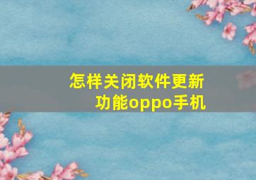 怎样关闭软件更新功能oppo手机