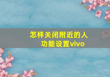 怎样关闭附近的人功能设置vivo