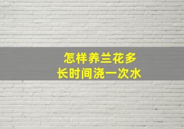 怎样养兰花多长时间浇一次水