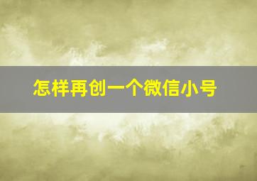 怎样再创一个微信小号