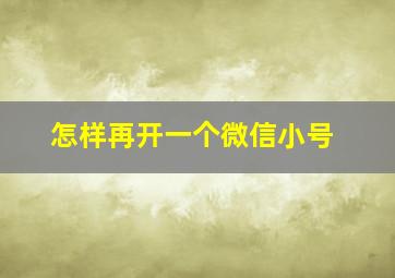 怎样再开一个微信小号