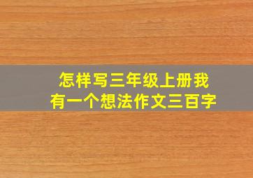 怎样写三年级上册我有一个想法作文三百字