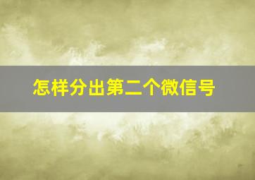 怎样分出第二个微信号